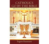 Catholics Go By The Bible: Biblical Sources of Catholic Theology and Liturgy