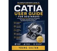 CATIA User Guide for Beginners: A Practical Step by Step Manual for 3D Modeling, Part Design, Assembly, Drafting, and Real World Engineering Projects