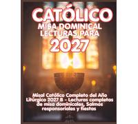 CATÓLICO LECTURAS DE MISA DOMINICALES PARA 2027: Misal Católico Completo del Año Litúrgico 2027 B - Lecturas de Misa del Domingo Completo, Salmos Responsoriales y Fiestas