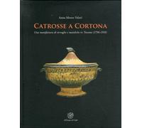 Catrosse a Cortona. Una manifattura di terraglie e maioliche in Toscana (1796-19