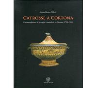 Catrosse a Cortona. Una manifattura di terraglie e maioliche in Toscana (1796-19