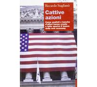 Cattive azioni. Come analisti e banche d'affari hanno creato e fatto sparire il tesoro della new economy