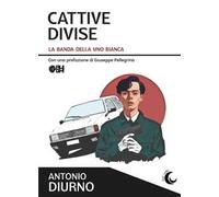Cattive divise. La banda della Uno bianca