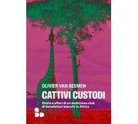 Cattivi custodi. Storia e affari di un ambizioso club di benefattori bianchi in Africa