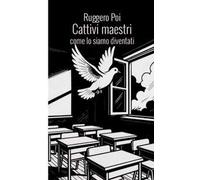 Cattivi maestri. Come lo siamo diventati