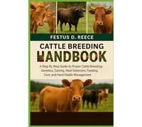 CATTLE BREEDING HANDBOOK: A Step By Step Guide to Proper Cattle Breeding Genetics, Calving, Heat Detection, Feeding, Cost, and Herd Health Management