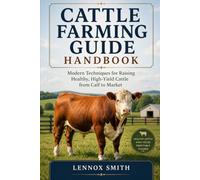 CATTLE FARMING GUIDE HANDBOOK: Modern Techniques for Raising Healthy, High-Yield Cattle from Calf to Market