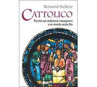 Cattolico. Perché non dobbiamo rassegnarci a un mondo senza Dio