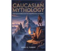 CAUCASIAN MYTHOLOGY: Exploring the Timeless Stories that Shaped Prometheus and Amirani