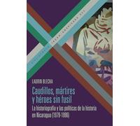 Caudillos, mártires y héroes sin fusil: la historiografía y las políticas de la historia en Nicaragua (1979-1996)
