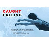 Caught Falling: The Confluence of Contact Improvisation, Nancy Stark Smith, and Other Moving Ideas