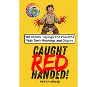 Caught Red Handed: 101 Idioms, Sayings and Proverbs With Their Meanings and Origins