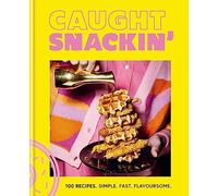 Caught Snackin: 100 Recipes. Simple. Fast. Flavoursome
