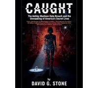 Caught: The Ashley Madison Data Breach and the Unmasking of America's Secret Lives From Josh Duggar to Washington Insiders