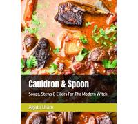 Cauldron & Spoon: Soups, Stews & Elixirs For The Modern Witch