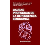 Causas profundas de la dependencia emocional: Entiende tus patrones, sana tus vínculos y recupera tu fuerza interior