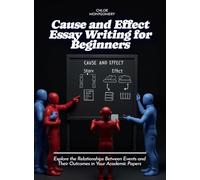 Cause and Effect Essay Writing for Beginners: Explore the Relationships Between Events and Their Outcomes in Your Academic Papers
