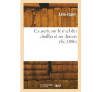 Causerie sur le miel des abeilles et ses dérivés, par Léon Rogier,...