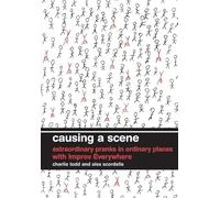 Causing a Scene: Extraordinary Pranks in Ordinary Places with Improv Everywhere