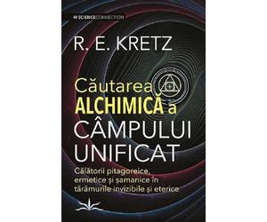 Cautarea alchimica a campului unificat - R. E. Kretz, ScienceConnection, Editie in limba romana