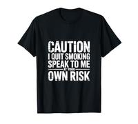Caution I Quit Smoking Speak To Me At Your Own Risk - Maglietta