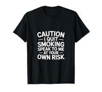 Caution I Quit Smoking Speak To Me At Your Own Risk - Maglietta
