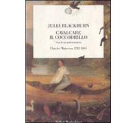 Cavalcare il coccodrillo. Vita di un ambientalista. Charles Waterton (1782-1865)