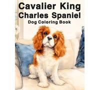 Cavalier King Charles Spaniel: Amazing Dog Coloring Book Featuring Loyal, Gentle and Playful Companions in Adorable Poses for Stress Relief and Creative Fun
