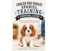 Cavalier King Charles Spaniel Training Survival Guide: A Practical, Humorous, No-Nonsense Guide to Raising a Sweet, Sensitive, Snack-Motivated Little Shadow