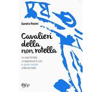 Cavalieri della non rotella. La casa famiglia, un'esperienza di cura in salute mentale a Monticchiello