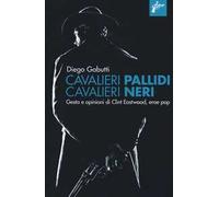 Cavalieri pallidi, cavalieri neri. Gesta e opinioni di Clint Eastwood, eroe pop