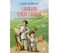 Cavalieri senza cavallo. Io e mio fratello Francesco d'Assisi