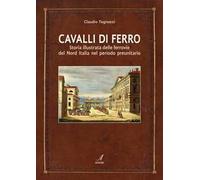 Cavalli di ferro. Storia illustrata delle ferrovie del nord Italia nel periodo preunitario