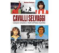 Cavalli selvaggi. Campioni romantici e ribelli nell'Italia di piombo