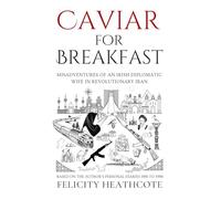 Caviar For Breakfast: The Misadventures of an Irish Diplomatic Wife During The Iranian Revolution