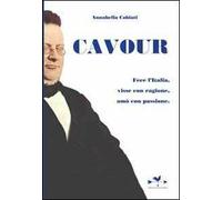Cavour. Fece l'Italia, visse con ragione, amò con passione