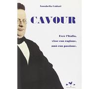 Cavour. Fece l'Italia, visse con ragione, amò con passione