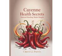 Cayenne Health Secrets Natural Healing Made Simple: The Science and Secrets Behind Cayenne’s Therapeutic Power