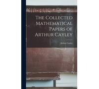 Cayley Arthur The Collected Mathematical Papers of Arthur Cay (Copertina rigida)