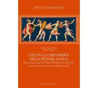 Caylus e la riscoperta della pittura antica. Attraverso gli acquarelli di Pietro Santi Bartoli per Luigi XIV. Genesi del primo libro di storia dell'arte a colori