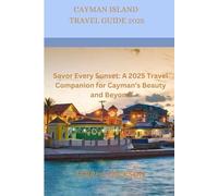 CAYMAN ISLAND TRAVEL GUIDE 2025: Savor Every Sunset: A 2025 Travel Companion for Cayman’s Beauty and Beyond