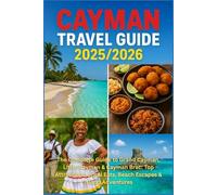 CAYMAN TRAVEL GUIDE 2025/2026: The Complete Guide to Grand Cayman, Little Cayman & Cayman Brac: Top Attractions, Local Eats, Beach Escapes & Island Adventures
