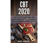 CBT 2020: La guida completa per la cottura a bassa temperatura. Tecniche, segreti e ricette della cucina CBT