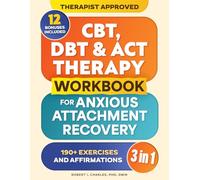 CBT, DBT & ACT Therapy Workbook for Anxious Attachment Recovery (3 in 1): 150+ Easy Techniques to Manage Anxiety, Stop Overthinking, Strengthen Emotional Intelligence & Build Secure Relationships