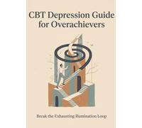 CBT Depression Guide for Overachievers: Break the Exhausting Rumination Loop