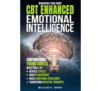 CBT ENHANCED EMOTIONAL INTELLIGENCE: Empowering Young Adults with Tools to: Reduce Stress, Boost Confidence, Build Emotional Resilience, Transform Negative Thoughts