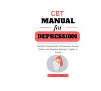 CBT Manual for Depression :Practical Coping Skills to Overcome Anxiety, Stress, and Negative Racing Thoughts in Adults