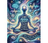 CBT Mastery Journal: 100 Days to Rewire Thoughts, Build Confidence & Transform Your Mindset: Daily Exercises, Thought Logs, Emotional Tracking & ... Build Resilience, Focus, and Mental Wellness