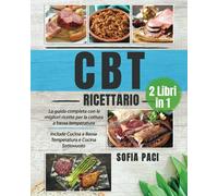CBT Ricettario: (2 libri in 1) La Guida Completa con le Migliori Ricette per la Cottura a Bassa Temperatura. Include Cucina a Bassa Temperatura e Cucina Sottovuoto