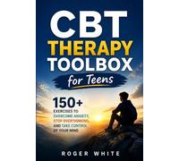 CBT Therapy Toolbox for Teens: 150+Exercises To Overcome Anxiety, Stop Overthinking And Take Control Of Your Mind